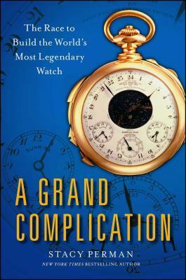 Grand Complication: The Race to Build the World's Most Legendary Watch by Stacy Perman