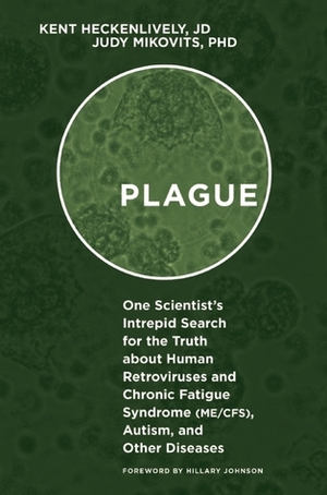 Plague: One Scientist's Intrepid Search for the Truth about Human Retroviruses and Chronic Fatigue Syndrome (ME/CFS), Autism, and Other Diseases by Kent Heckenlively, Judy Mikovits