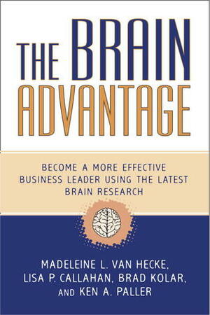 The Brain Advantage: Become a More Effective Business Leader Using the Latest Brain Research by Lisa P. Callahan, Brad Kolar, Madeleine L. Van Hecke, Ken A. Paller