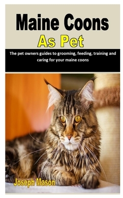 Maine Coons as Pet: The pet owners guides to grooming, feeding, training and caring for your maine coons by Joseph Mason