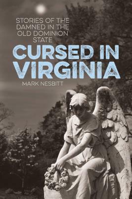 Cursed in Virginia: Stories of the Damned in the Old Dominion State by Mark Nesbitt