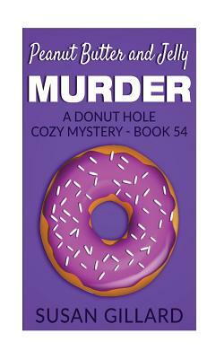 Peanut Butter and Jelly Murder: A Donut Hole Cozy Mystery - Book 54 by Susan Gillard