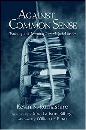 Against Common Sense: Teaching and Learning Toward Social Justice by Kevin K. Kumashiro