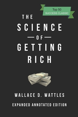 The Science Of Getting Rich: Expanded Annotated Edition by Wallace D. Wattles