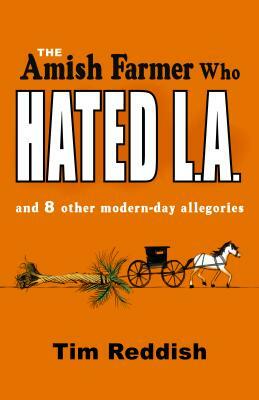 The Amish Farmer Who Hated L.A.: And 8 Other Modern-Day Allegories by Tim Reddish