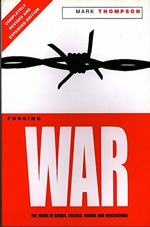 Forging War: The Media in Serbia, Croatia, Bosnia & Hercegovina by Mark Thompson