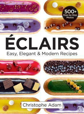 Eclairs: Easy, Elegant and Modern Recipes by Christophe Adam, Meredith Dees