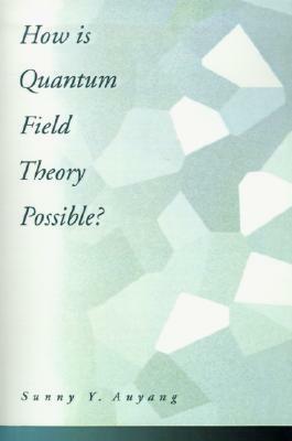 How Is Quantum Field Theory Possible? by Sunny Y. Auyang