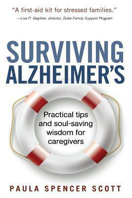 Surviving Alzheimer's: Practical tips and soul-saving wisdom for caregivers by Paula Spencer Scott
