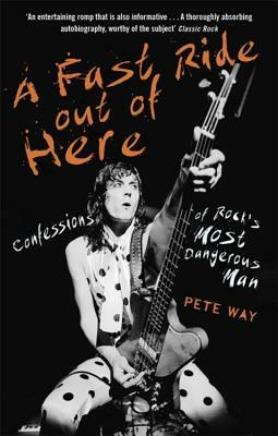 A Fast Ride Out of Here: Confessions of Rock's Most Dangerous Man by Pete Way