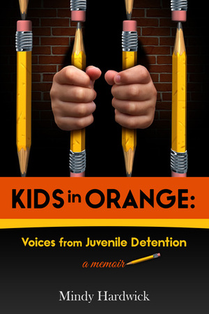 Kids in Orange: Voices from Juvenile Detention by Mindy Hardwick