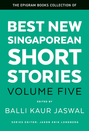 Best New Singaporean Short Stories: Volume Five by Jason Erik Lundberg, Balli Kaur Jaswal