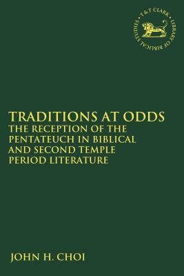 Traditions at Odds: The Reception of the Pentateuch in Biblical and Second Temple Period Literature by John H. Choi