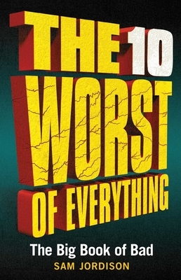 The 10 Worst of Everything: The Big Book of Bad by Sam Jordison