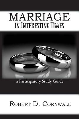 Marriage in Interesting Times: A Participatory Study Guide by Robert D. Cornwall