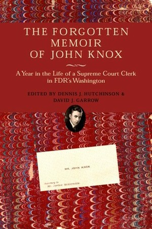 The Forgotten Memoir of John Knox: A Year in the Life of a Supreme Court Clerk in FDR's Washington by Dennis J. Hutchinson, John Frush Knox, David J. Garrow