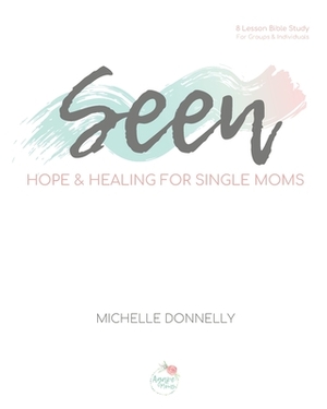 Seen: Hope and Healing for Single Moms by Michelle Donnelly