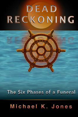 Dead Reckoning: The Six Phases of a Funeral by Michael K. Jones