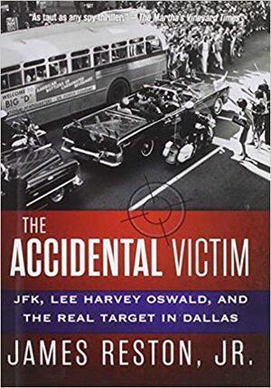 The Accidental Victim: JFK, Lee Harvey Oswald, and the Real Target in Dallas by James Reston Jr.