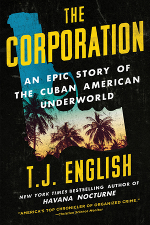 The Corporation: An Epic Story of the Cuban American Underworld by T.J. English