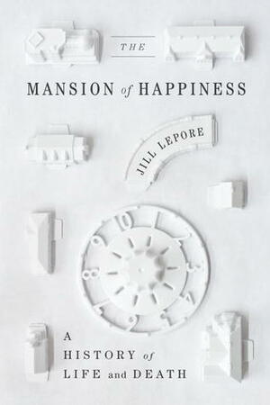 The Mansion of Happiness: A History of Life and Death by Jill Lepore
