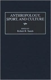 Anthropology, Sport, and Culture by Robert R. Sands