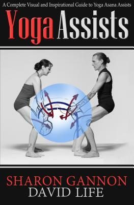 Yoga Assists: A Complete Visual and Inspirational Guide to Yoga Asana Assists by Sharon Gannon, David Life