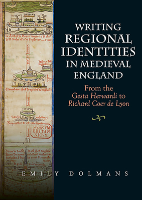 Writing Regional Identities in Medieval England: From the Gesta Herwardi to Richard Coer de Lyon by Emily Dolmans