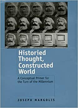 Historied Thought, Constructed World: A Conceptual Primer for the Turn of the Millennium by Joseph Margolis