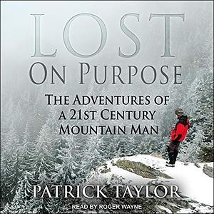 Lost on Purpose Lib/E: The Adventures of a 21st Century Mountain Man by Roger Wayne, Patrick Taylor, Patrick Taylor