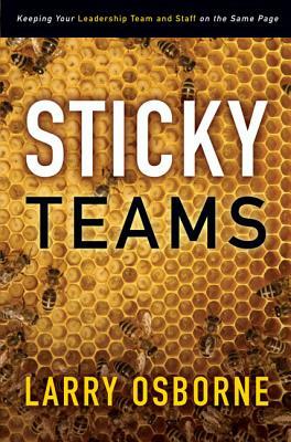 Sticky Teams: Keeping Your Leadership Team and Staff on the Same Page by Larry Osborne