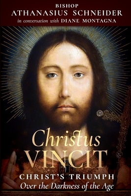 Christus Vincit: Christ's Triumph Over the Darkness of the Age by Bishop Athanasius Schneider, Diane Montagna