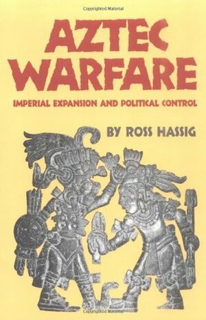 Aztec Warfare: Imperial Expansion and Political Control by Ross Hassig