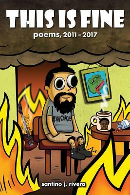 This Is Fine: Poems, 2011 - 2017 by Santino J. Rivera