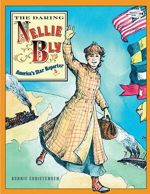 The Daring Nellie Bly: America's Star Reporter by Bonnie Christensen