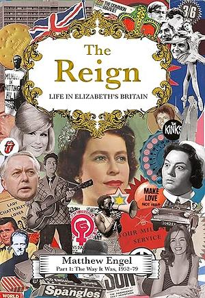 The Reign - Life in Elizabeth's Britain: Part I: The Way It Was, 1952–79 by Matthew Engel