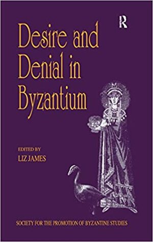 Desire and Denial in Byzantium: Papers from the 31st Spring Symposium of Byzantine Studies, Brighton, March 1997 by Liz James