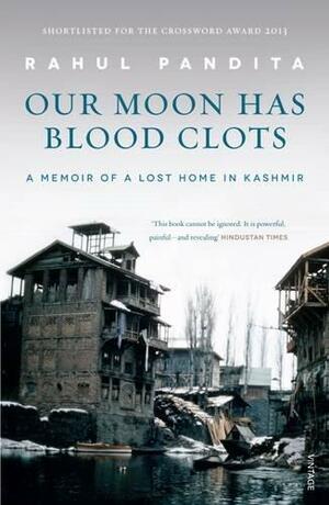 Our Moon Has Blood Clots: The Exodus of the Kashmiri Pandits by Rahul Pandita