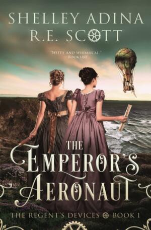 The Emperor's Aeronaut: A Regency Steampunk Fantasy Adventure by Shelley Adina, R. E. Scott