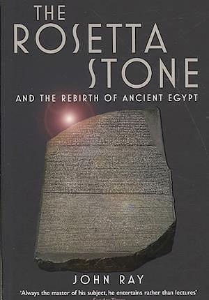 The Rosetta Stone and the Rebirth of Ancient Egypt by John D. Ray