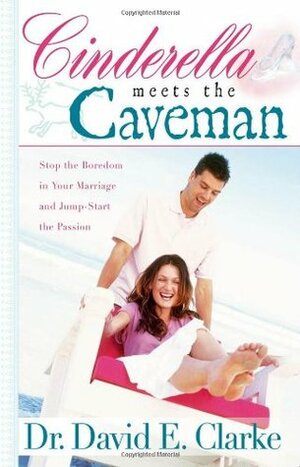 Cinderella Meets The Caveman: Stop The Boredom In Your Marriage And Jump Start The Passion by David E. Clarke