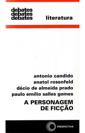 A Personagem de Ficção by Antonio Candido, Paulo Emílio Sales Gomes, Anatol Rosenfeld, Décio de Almeida Prado