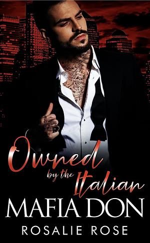Owned by the Italian Mafia Don: A Dark Mafia Arranged Marriage Romance (Possessive Mafia Kings Book 2) by Rosalie Rose