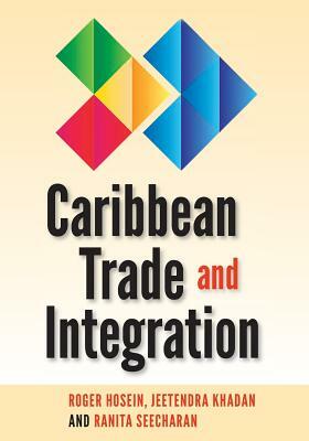 Caribbean Trade and Integration by Roger Hosein, Jeetendra Khadan, Ranita Seecharan