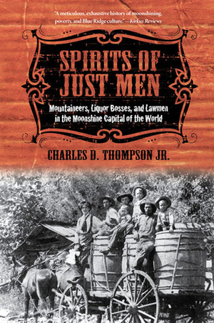 Spirits of Just Men: Mountaineers, Liquor Bosses, and Lawmen in the Moonshine Capital of the World by Charles D. Thompson Jr.