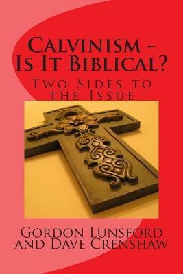 Calvinism - Is It Biblical: Two Sides to the Issue by Gordon G. Lunsford