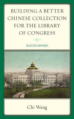 Building a Better Chinese Collection for the Library of Congress: Selected Writings by Chi Wang