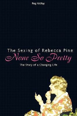 None So Pretty: The Sexing of Rebecca Pine: The Story of a Changing Life by Reg McKay