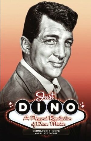 Just Dino: A Personal Recollection of Dean Martin by Bernard H. Thorpe, Elliot Thorpe