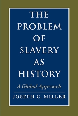 The Problem of Slavery as History: A Global Approach by Joseph C. Miller
